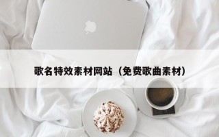 吐鲁番歌名特效素材网站（免费歌曲素材）